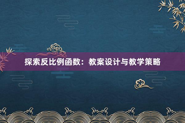 探索反比例函数：教案设计与教学策略