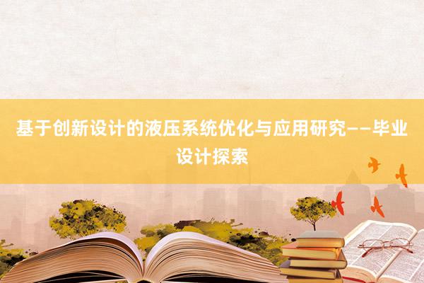 基于创新设计的液压系统优化与应用研究——毕业设计探索