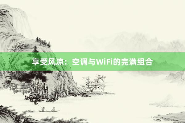 享受风凉：空调与WiFi的完满组合