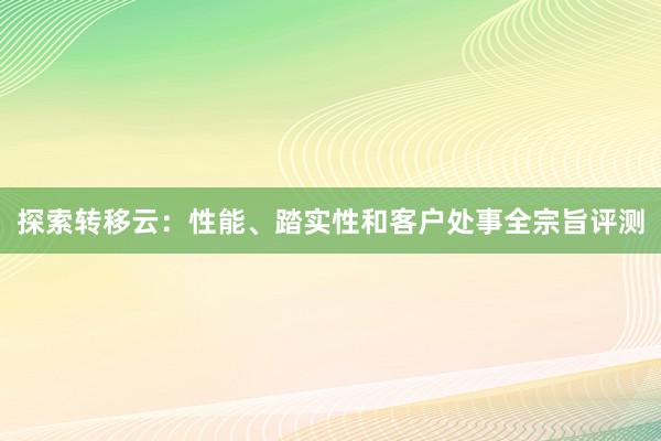 探索转移云：性能、踏实性和客户处事全宗旨评测