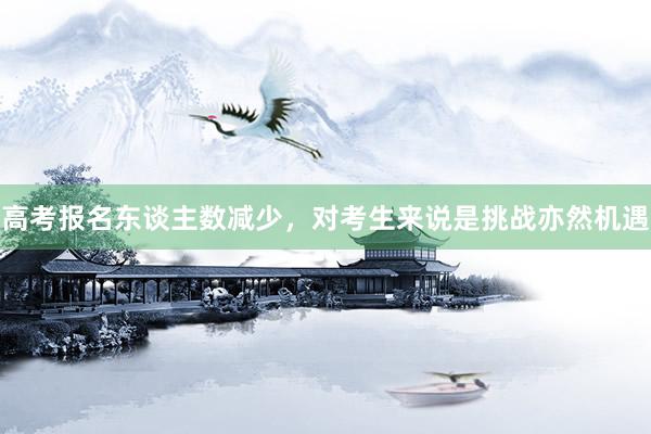 高考报名东谈主数减少，对考生来说是挑战亦然机遇