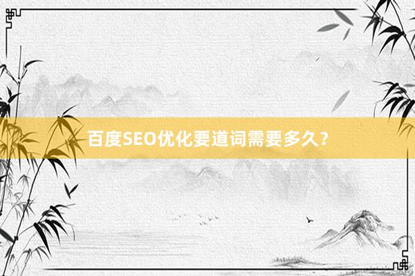 百度SEO优化要道词需要多久？