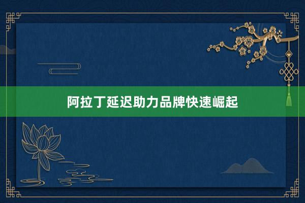 阿拉丁延迟助力品牌快速崛起